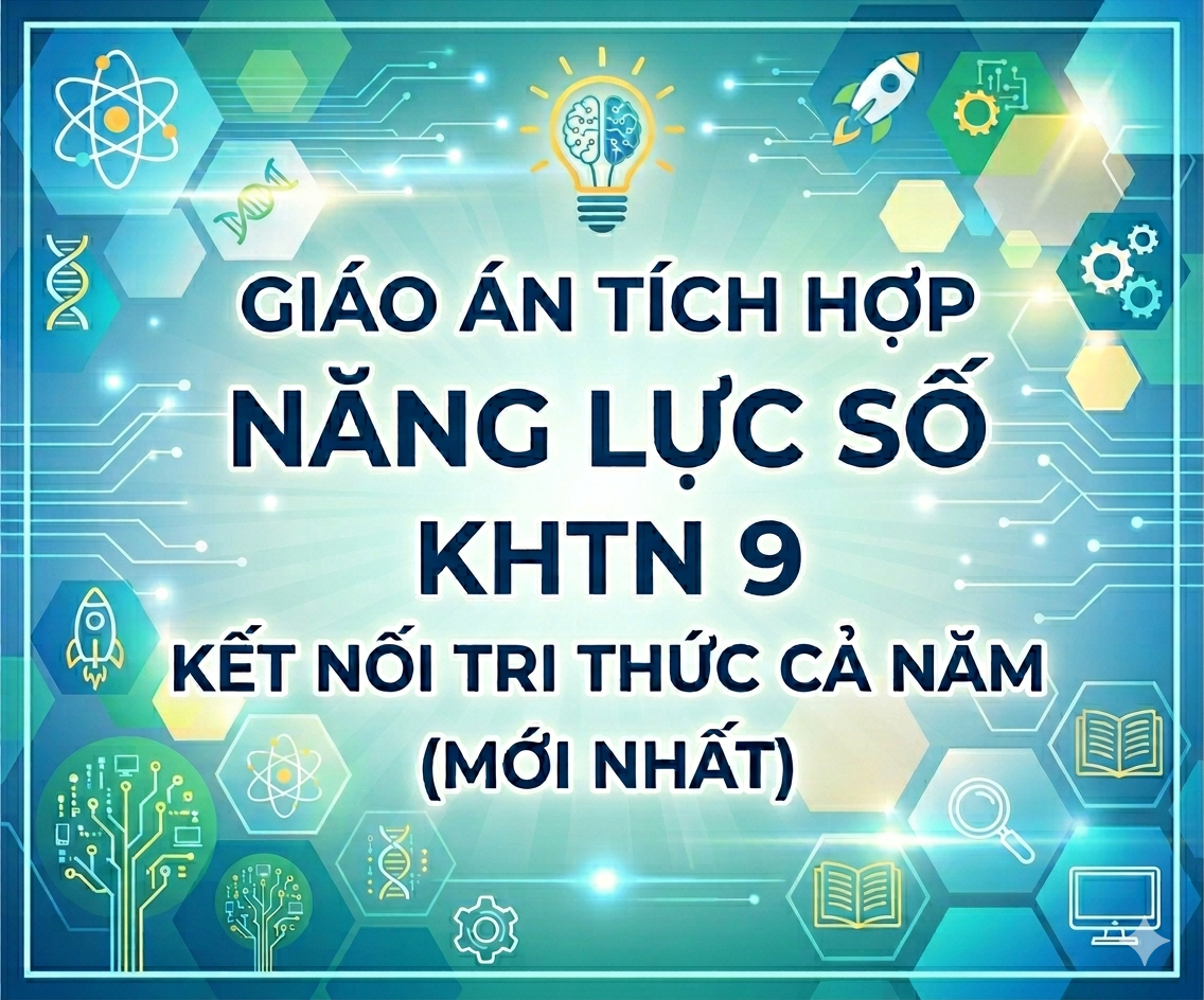 Giáo Án Tích Hợp Năng Lực Số KHTN 9 Kết Nối Tri Thức Cả Năm (Mới Nhất)